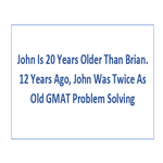 John Is 20 Years Older Than Brian 12 Years Ago John Was Twice As Old GMAT Problem Solving